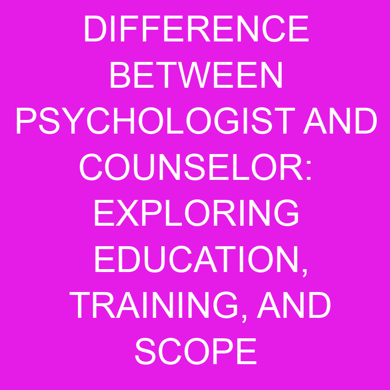 Difference Between Psychologist And Counselor Exploring Education