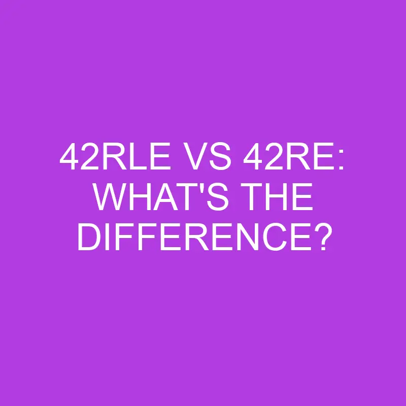 42rle vs 42re whats the difference 5089