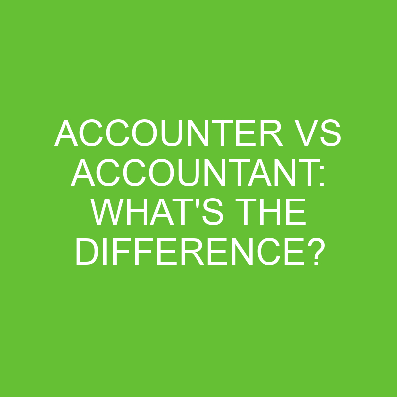 accounter-vs-accountant-what-s-the-difference-differencess