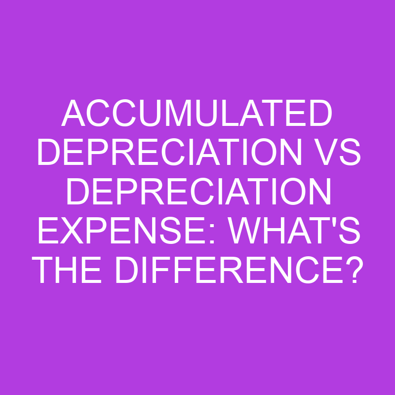 accumulated depreciation vs depreciation expense whats the difference 5189