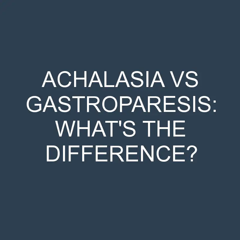 Achalasia Vs Gastroparesis: What’s the Difference?