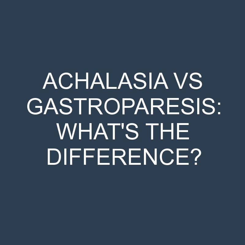 Achalasia Vs Gastroparesis: What’s the Difference?