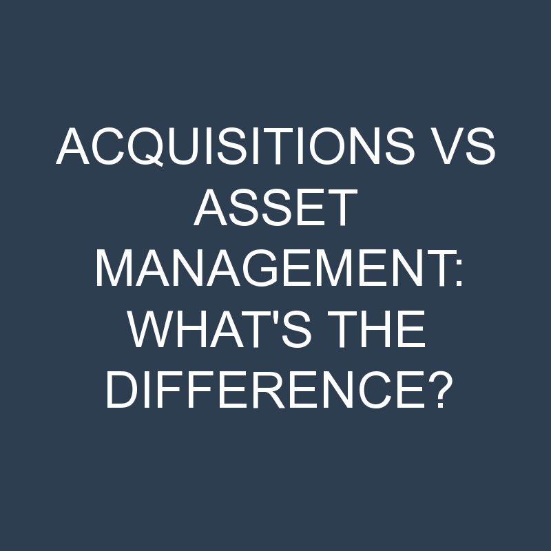 acquisitions vs asset management whats the difference 2068 1
