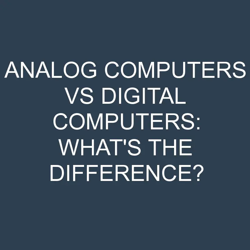 analog computers vs digital computers whats the difference 2021 1