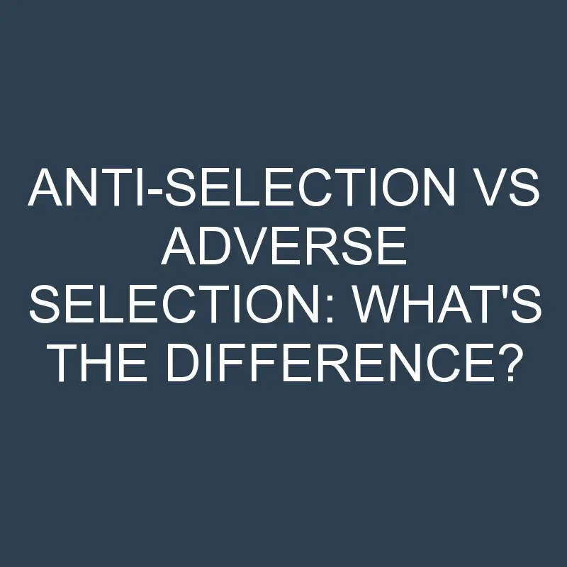 anti selection vs adverse selection whats the difference 2089 1