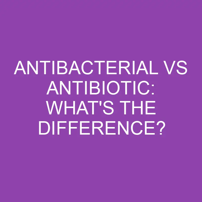 antibacterial vs antibiotic whats the difference 3217