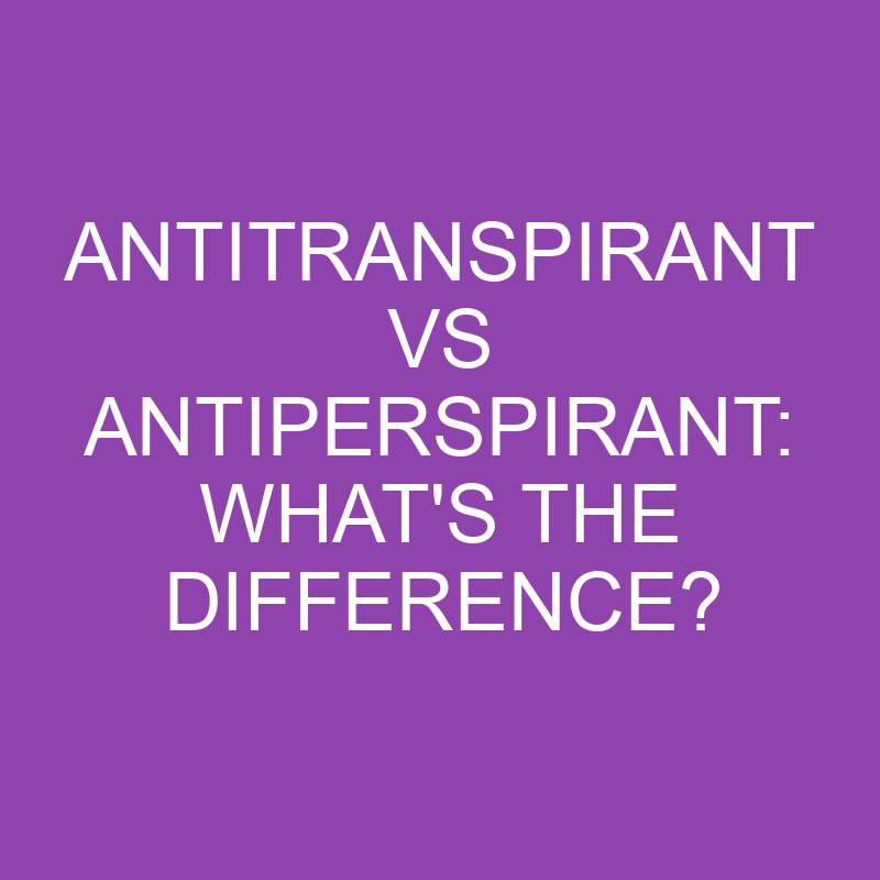 Antitranspirant Vs Antiperspirant: What’s The Difference?