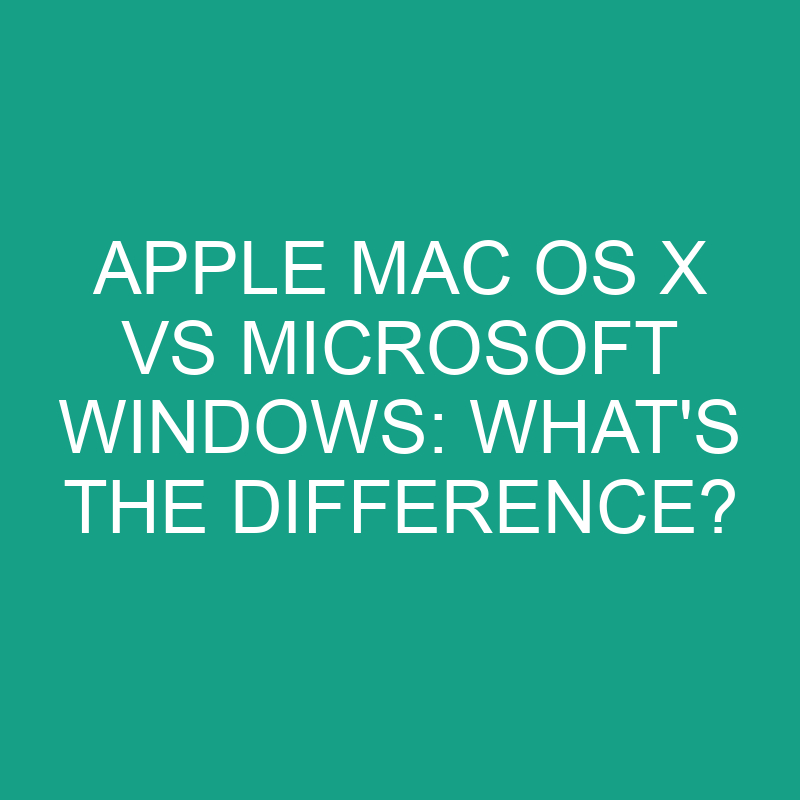 Apple Mac Os X Vs Microsoft Windows: What’s the Difference?