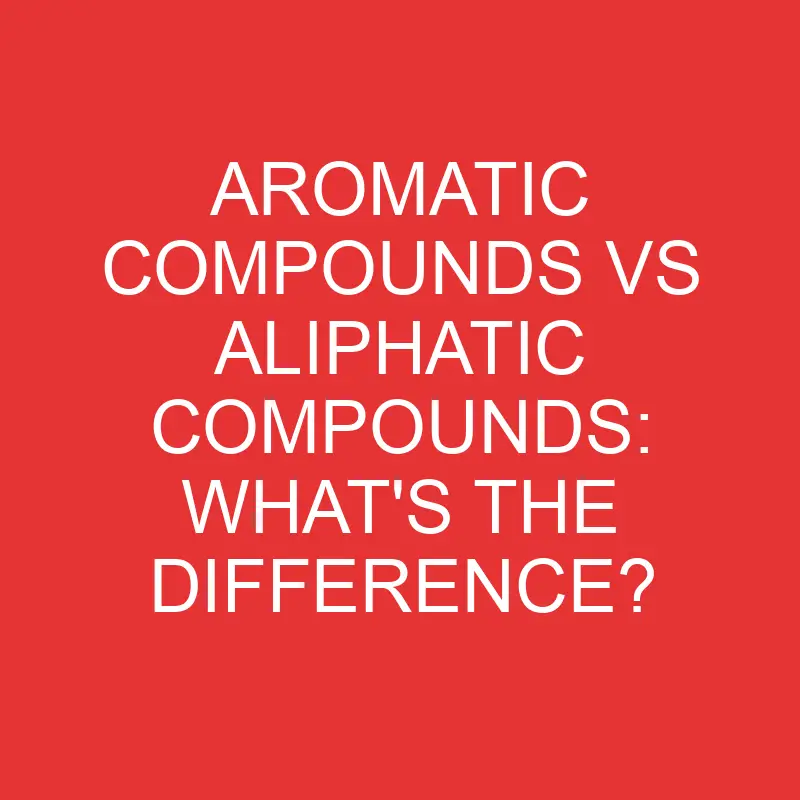 aromatic compounds vs aliphatic compounds whats the difference 3346