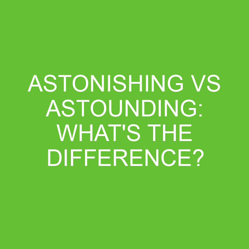 Astonishing Vs Astounding What s The Difference Differencess