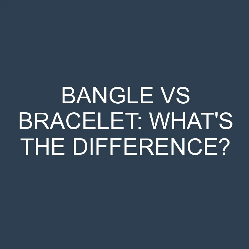 Bangle Vs Bracelet: What’s the Difference?