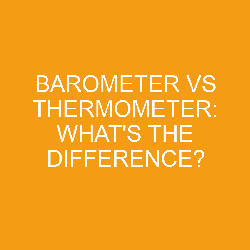 Barometer Vs Thermometer: What’s the Difference?