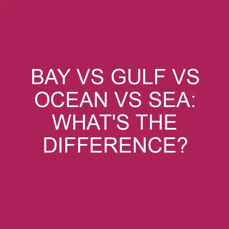 Bay Vs Gulf Vs Ocean Vs Sea: What’s The Difference?