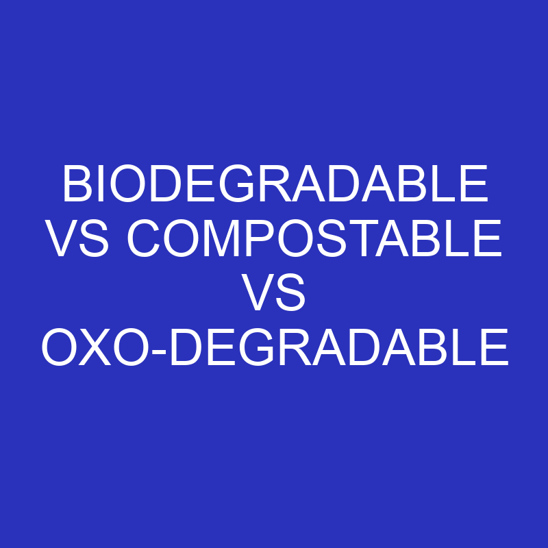 biodegradable vs compostable vs oxo degradable 4785
