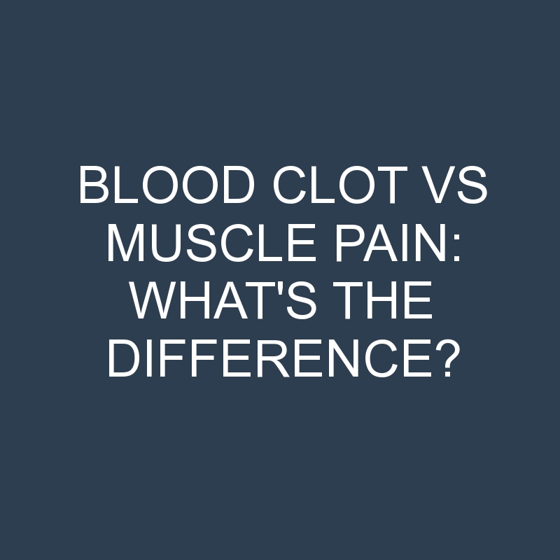 Blood Clot Vs Muscle Pain What's The Difference? » Differencess