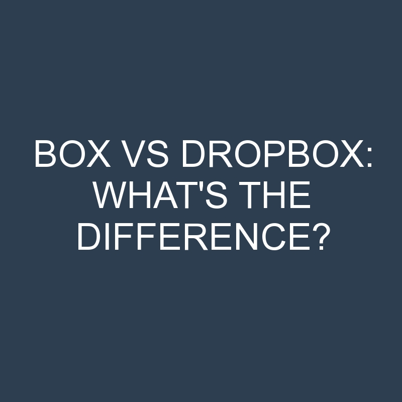 Box Vs Dropbox: What’s the Difference?