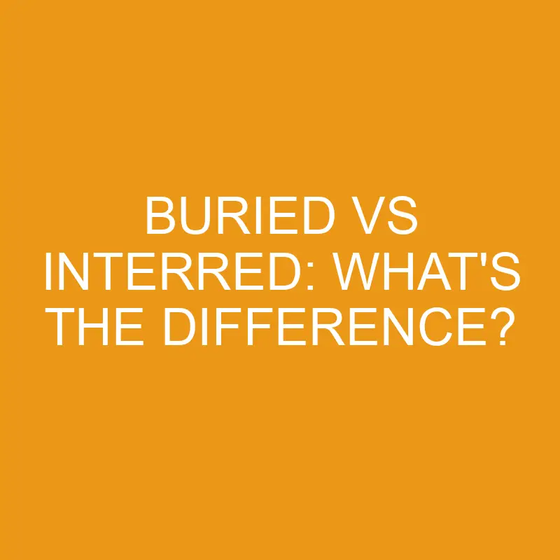 Buried Vs Interred: What’s The Difference?