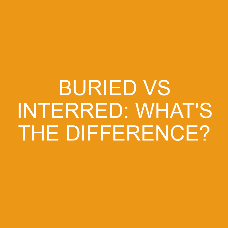 Buried Vs Interred: What’s The Difference?