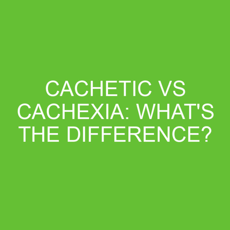 Cachetic Vs Cachexia: What’s The Difference?