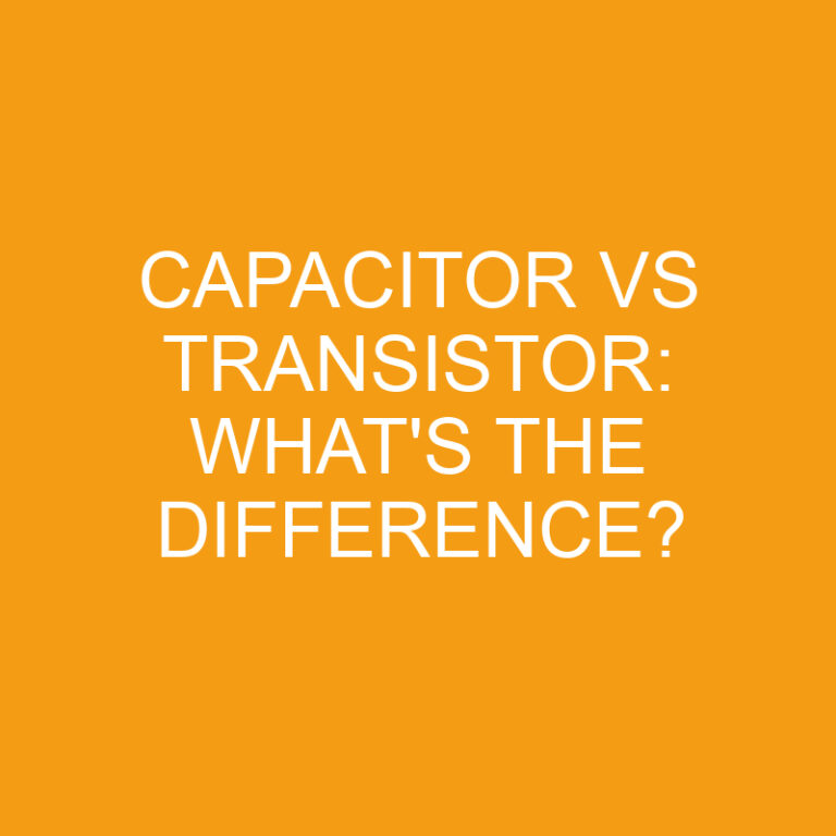 Capacitor Vs Transistor: What’s The Difference?