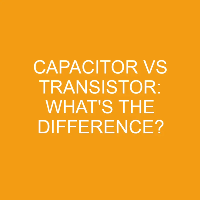 capacitor vs transistor whats the difference 3415