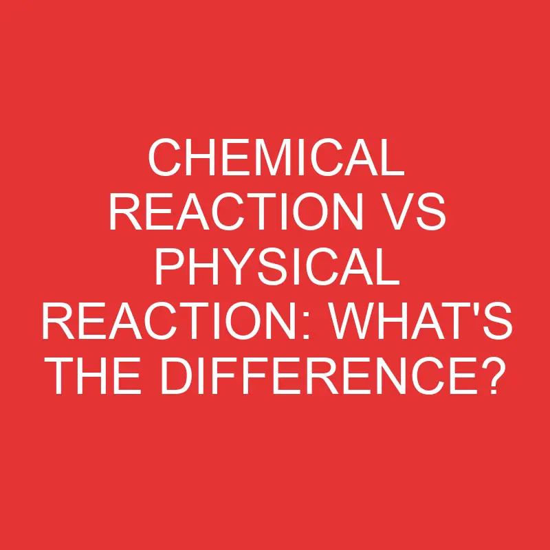 chemical reaction vs physical reaction whats the difference 2758