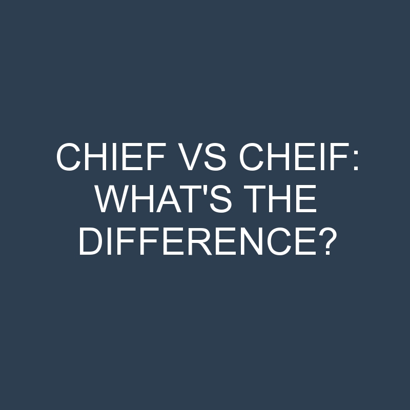 Chief Vs Cheif: What’s the Difference?