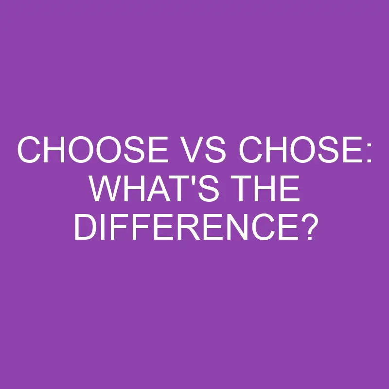 Choose Vs Chose What s The Difference Differencess