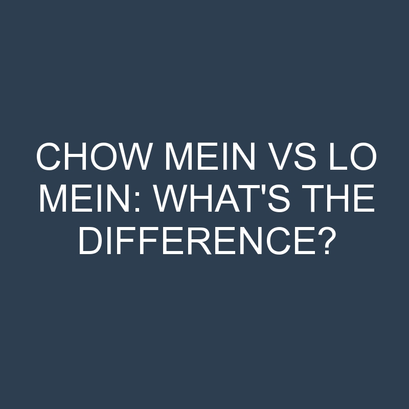 Chow Mein Vs Lo Mein: What’s the Difference?