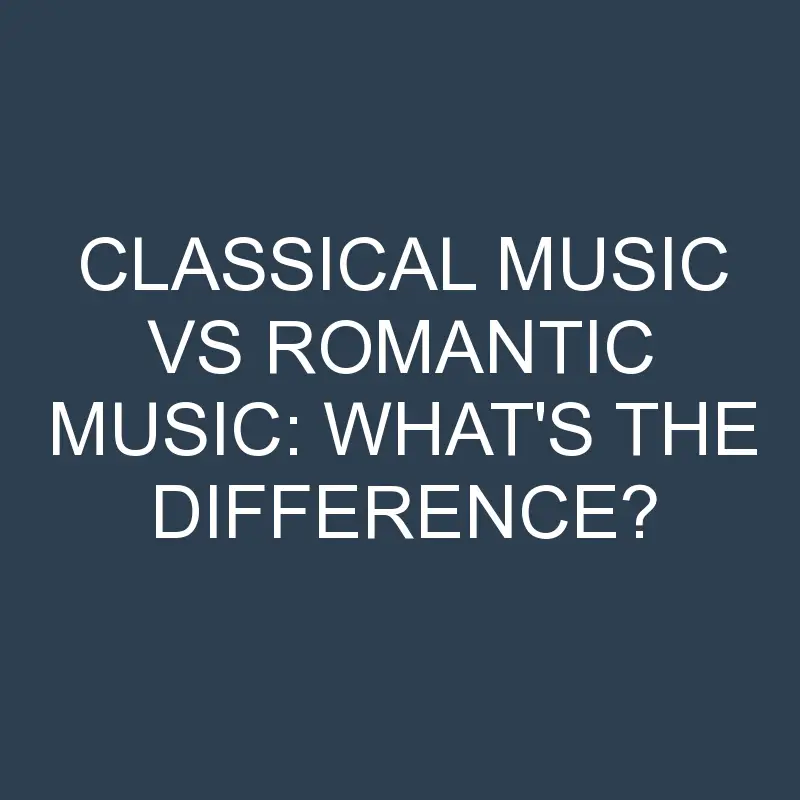Classical Music Vs Romantic Music: What’s the Difference?