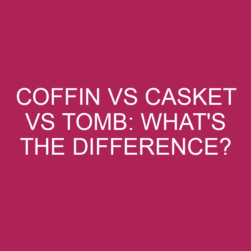 coffin vs casket vs tomb whats the difference 5369