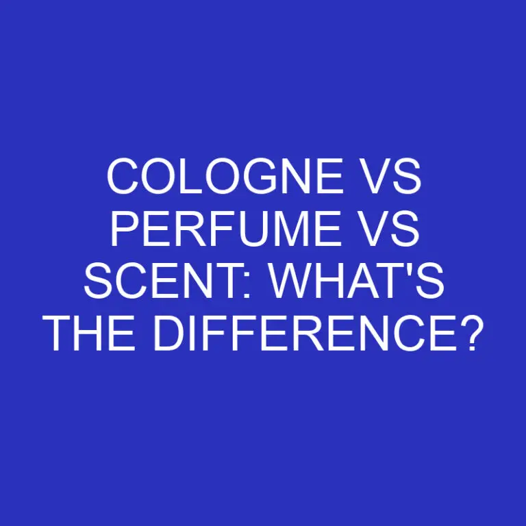 Cologne vs Perfume Vs Scent: What’s The Difference?
