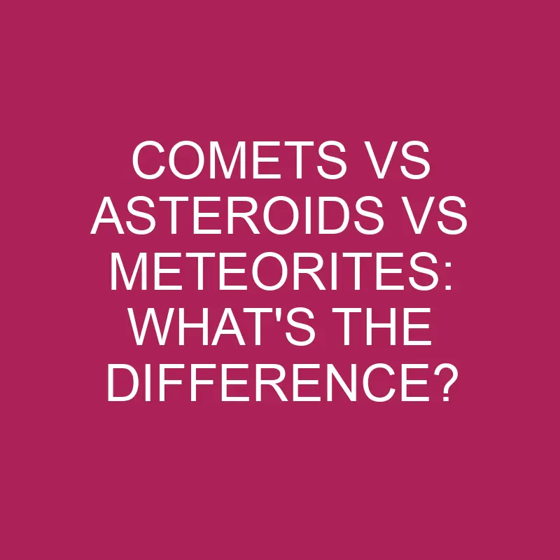 comets vs asteroids vs meteorites whats the difference 5330