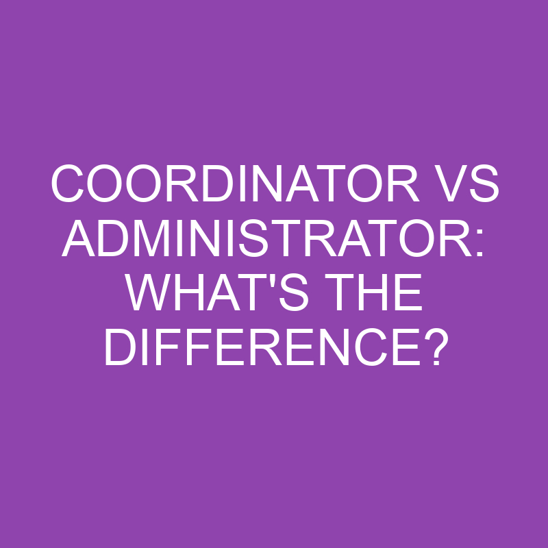 Coordinator Vs Administrator: What’s The Difference?