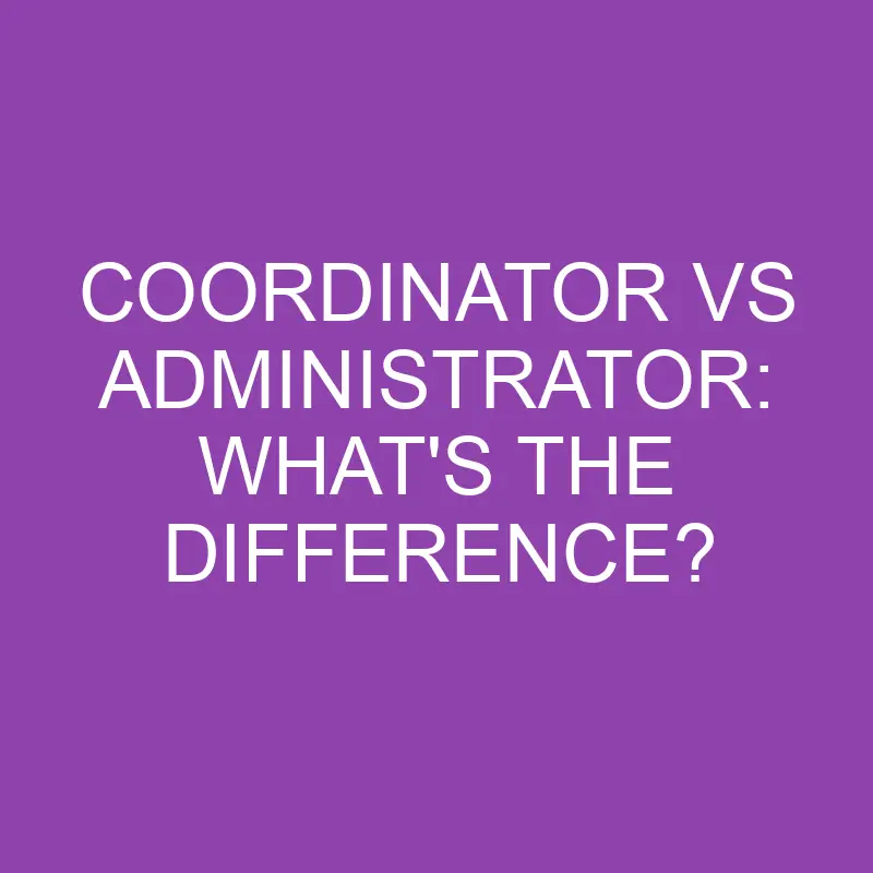 Coordinator Vs Administrator What s The Difference Differencess