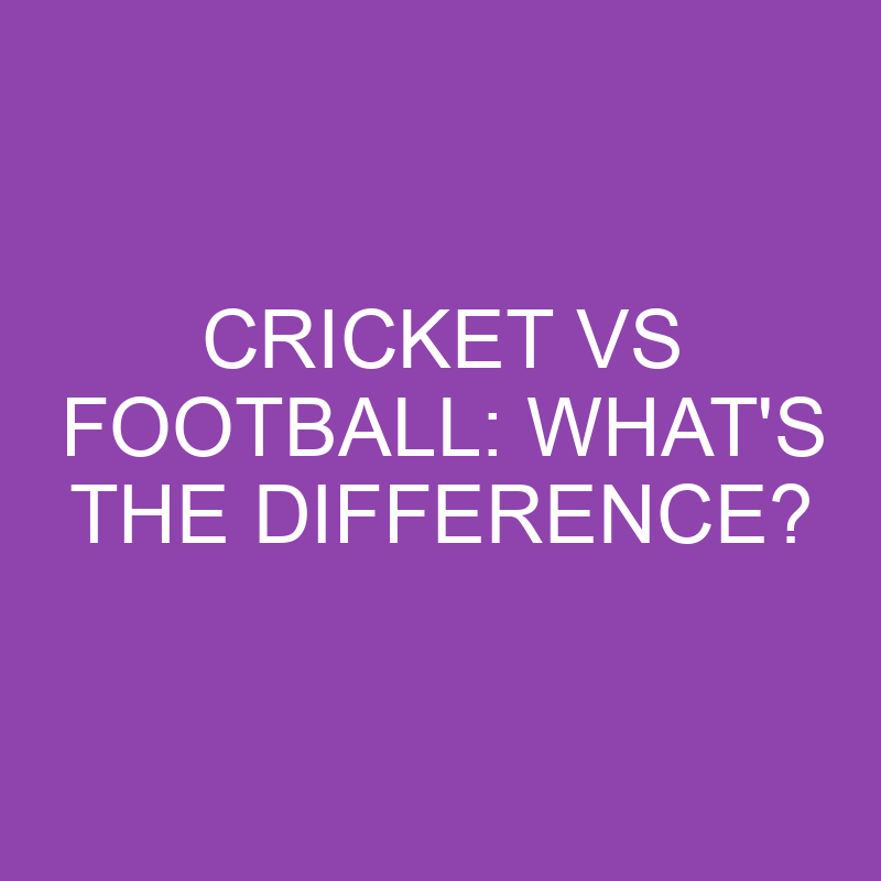 cricket vs football whats the difference 3882