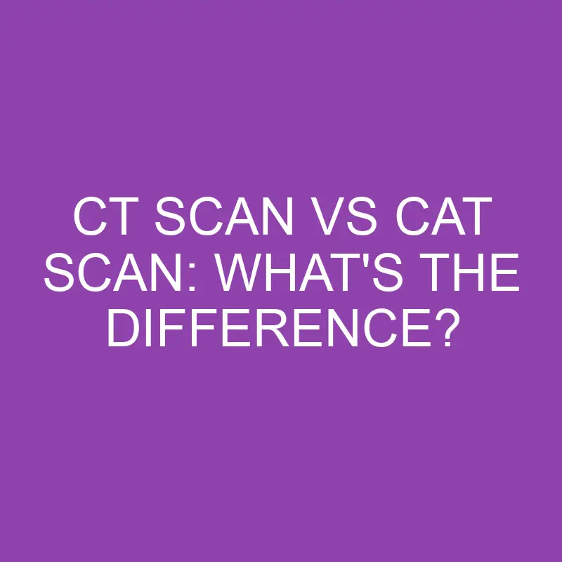 CT Scan Vs CAT Scan: What’s the Difference?