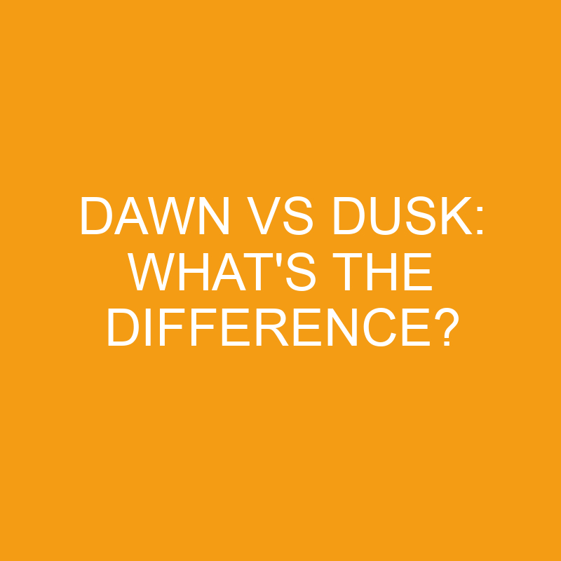 Dawn Vs Dusk: What’s the Difference?