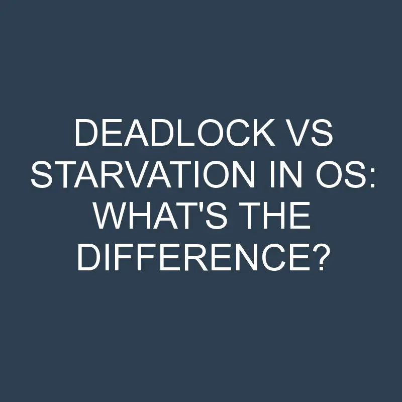 deadlock vs starvation in os whats the difference 1944
