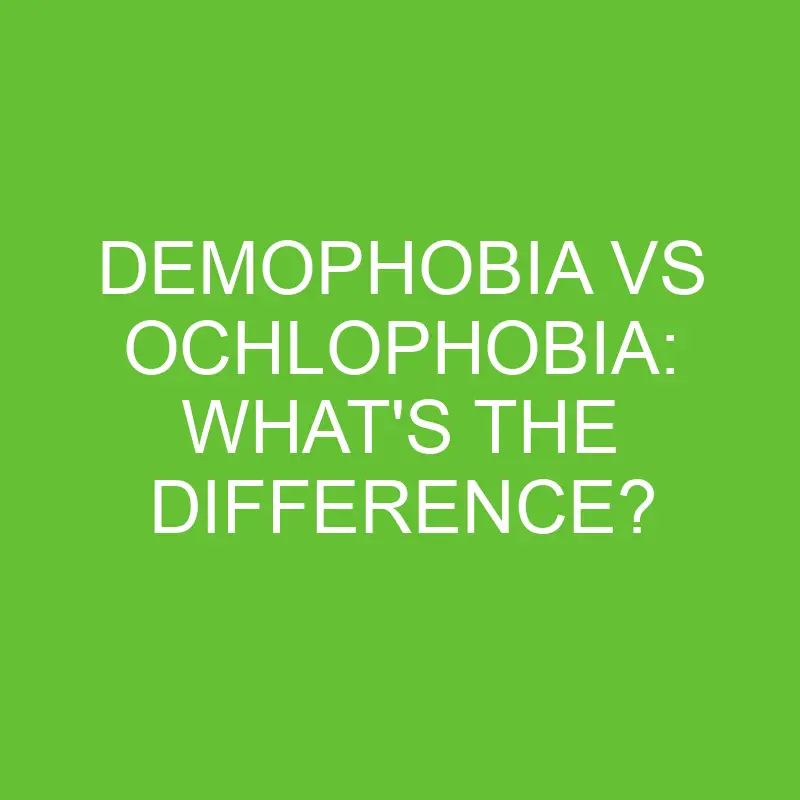demophobia vs ochlophobia whats the difference 4454