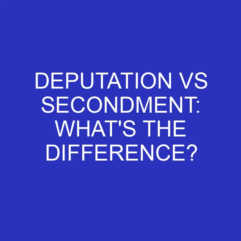 deputation vs secondment whats the difference 4730
