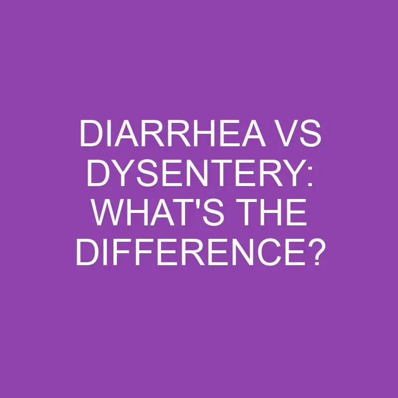Diarrhea Vs Dysentery: What’s the Difference?