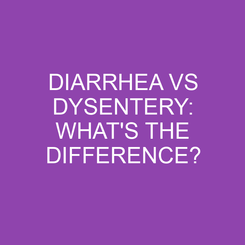 Diarrhea Vs Dysentery: What’s the Difference?