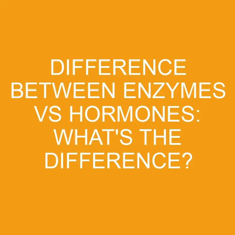 difference between enzymes vs hormones whats the difference 3317