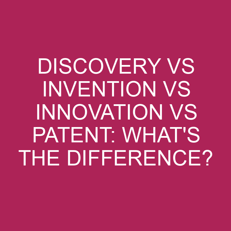 Discovery Vs Invention Vs Innovation Vs Patent: What’s The Difference?