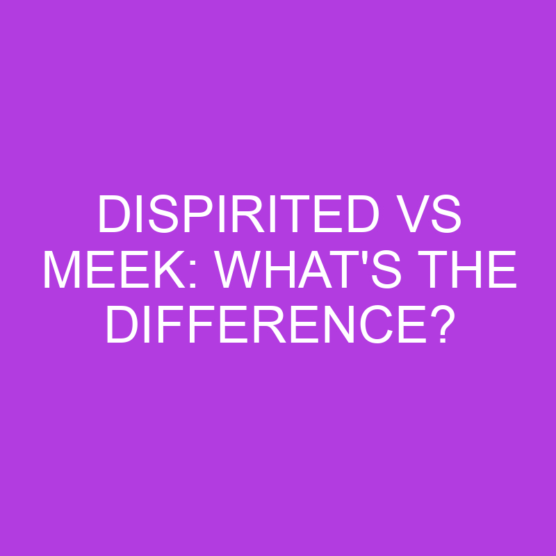 Dispirited Vs Meek: What’s The Difference?