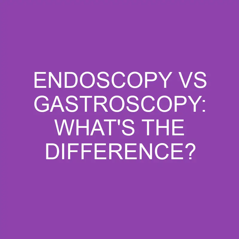 endoscopy vs gastroscopy whats the difference 3110
