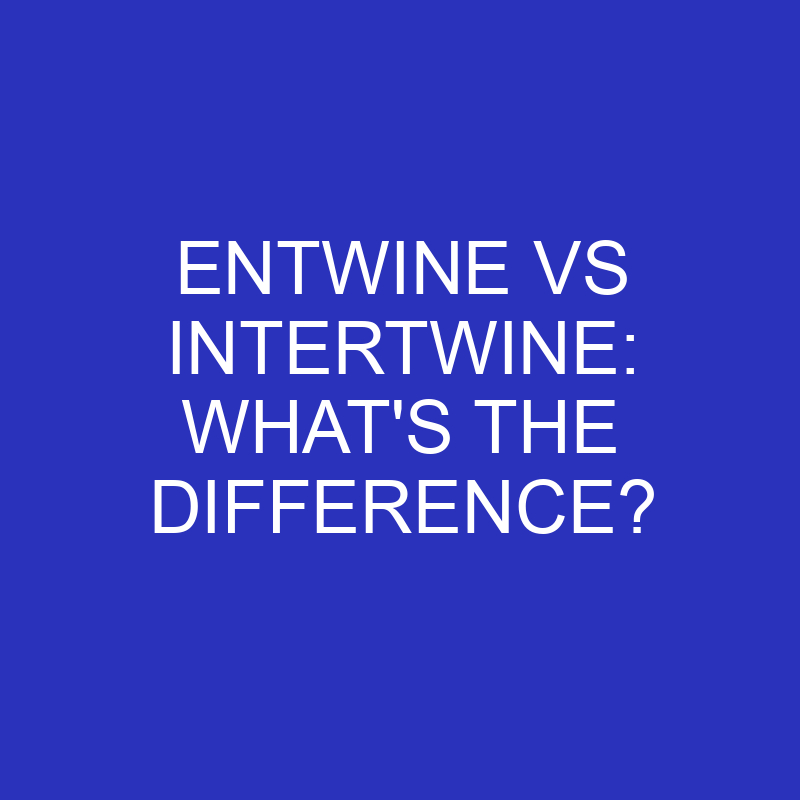 Entwine Vs Intertwine: What’s The Difference?
