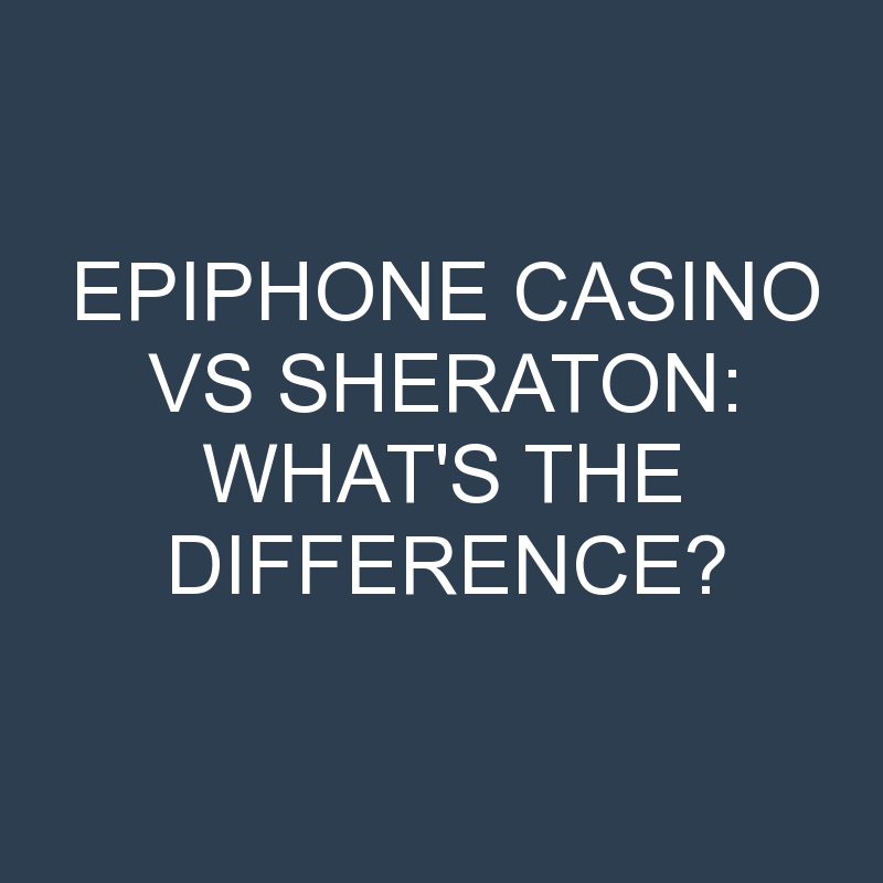 epiphone casino vs sheraton whats the difference 2091 1