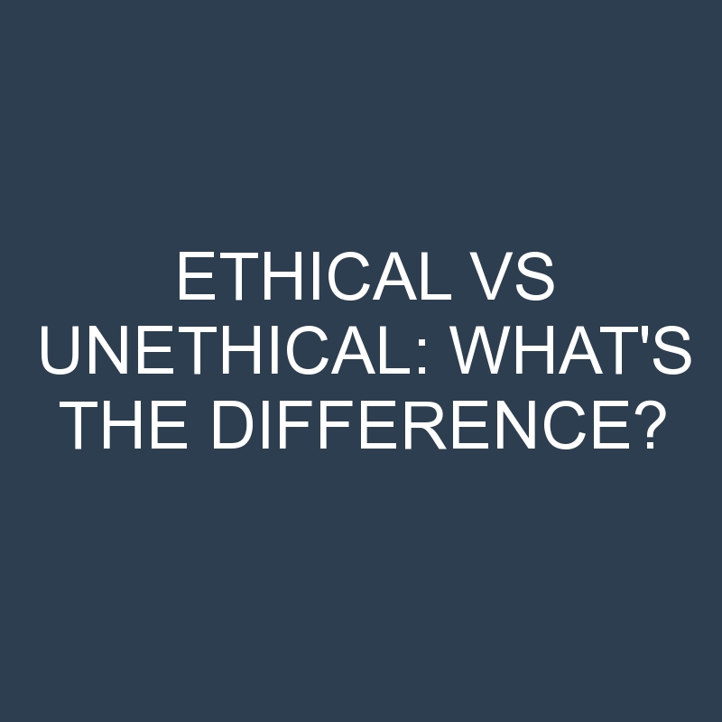 Ethical Vs Unethical What s The Difference Differencess